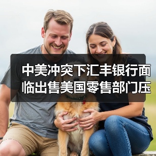 中美冲突下汇丰银行面临出售美国零售部门压力(图3) 中美冲突下汇丰银行面临出售美国零售部门压力(图3)