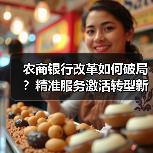 农商银行改革如何破局?精准服务激活转型新动能(图4) 农商银行改革如何破局?精准服务激活转型新动能(图4)