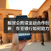 服贸会跨境金融合作创新,东亚银行如何助力企业全球化布局(图2) 服贸会跨境金融合作创新,东亚银行如何助力企业全球化布局(图2)