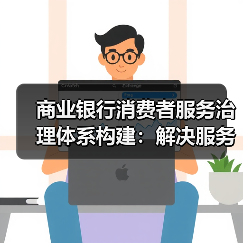 商业银行消费者服务治理体系构建:解决服务短板的必然选择(图4) 商业银行消费者服务治理体系构建:解决服务短板的必然选择(图4)