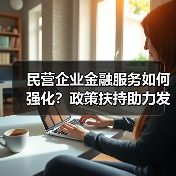 民营企业金融服务如何强化？政策扶持助力发展（图1）
