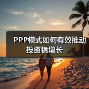 PPP模式如何有效推动投资稳增长(图2) PPP模式如何有效推动投资稳增长(图2)