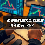 银保贴身服务如何激活汽车消费市场?(图1) 银保贴身服务如何激活汽车消费市场?(图1)