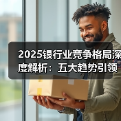 2025银行业竞争格局深度解析：五大趋势引领金融转型（图1）