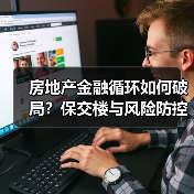 房地产金融循环如何破局?保交楼与风险防控关键点解析(图2) 房地产金融循环如何破局?保交楼与风险防控关键点解析(图2)