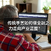 传统手艺如何借金融之力走向产业蓝图?(图3) 传统手艺如何借金融之力走向产业蓝图?(图3)