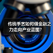 传统手艺如何借金融之力走向产业蓝图?(图4) 传统手艺如何借金融之力走向产业蓝图?(图4)