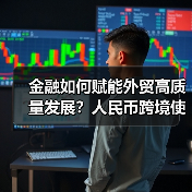 金融如何赋能外贸高质量发展？人民币跨境使用破解外汇风险（图1）