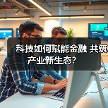 科技如何赋能金融 共筑产业新生态?(图3) 科技如何赋能金融 共筑产业新生态?(图3)