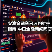 安渡金融资讯选购维护指南|中国金融新闻网要闻实用解析