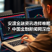 安渡金融资讯选择难题?中国金融新闻网深度指南(图4) 安渡金融资讯选择难题?中国金融新闻网深度指南(图4)